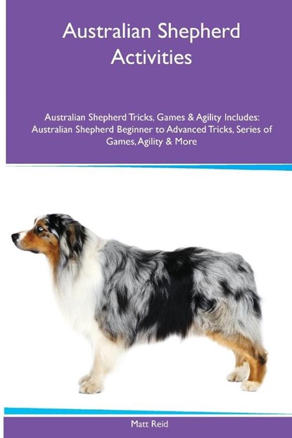 Australian Shepherd Activities Australian Shepherd Tricks, Games & Agility. Includes, Matt Reid - Paperback - 9781395860721