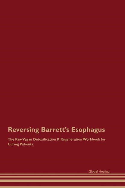 Reversing Barrett's Esophagus The Raw Vegan Detoxification & Regeneration Workbook for Curing Patients., Global Healing - Paperback - 9781395861872