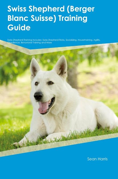 Swiss Shepherd (Berger Blanc Suisse) Training Guide Swiss Shepherd Training Includes, Sean Harris - Paperback - 9781395861971