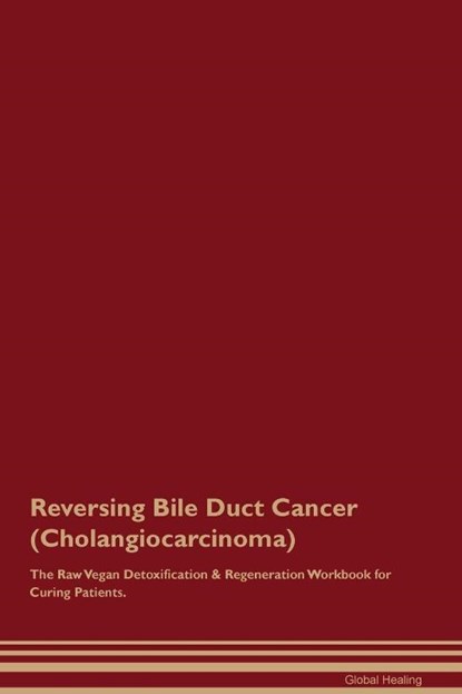 Reversing Bile Duct Cancer (Cholangiocarcinoma) The Raw Vegan Detoxification & Regeneration Workbook for Curing Patients., Global Healing - Paperback - 9781395864316