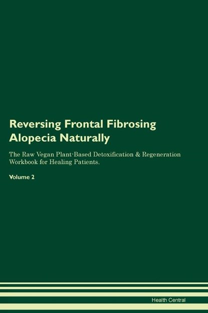 Reversing Frontal Fibrosing Alopecia Naturally The Raw Vegan Plant-Based Detoxification & Regeneration Workbook for Healing Patients. Volume 2, Health Central - Paperback - 9781395864361