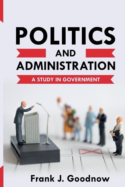 Politics and Administration, Frank J Goodnow - Paperback - 9781396318054