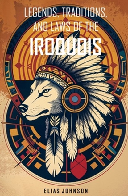 Legends, Traditions, and Laws of the Iroquois: Or Six Nations and History of the Tuscarora Indians, Elias Johnson - Paperback - 9781397666680