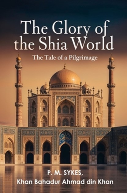 The Glory of the Shia World: The Tale of a Pilgrimage, P. M. Sykes - Paperback - 9781397667830