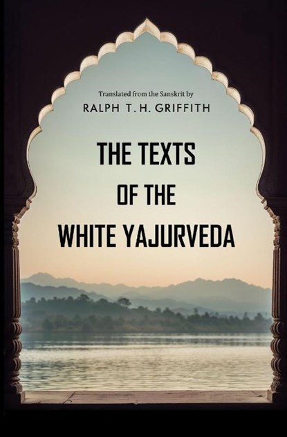 The Texts of the White Yajurveda, Ralph T. H. Griffith - Paperback - 9781397669346