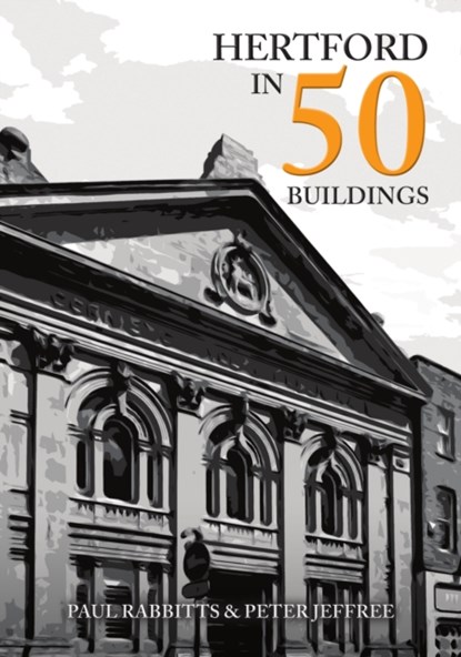 Hertford in 50 Buildings, Paul Rabbitts ; Peter Jeffree - Paperback - 9781398103788