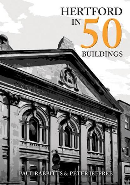 Hertford in 50 Buildings, Paul Rabbitts ; Peter Jeffree - Paperback - 9781398103788