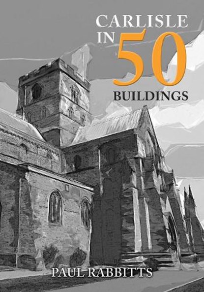 Carlisle in 50 Buildings, Paul Rabbitts - Paperback - 9781398105201