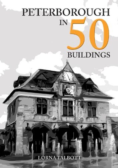 Peterborough in 50 Buildings, Lorna Talbott - Paperback - 9781398113596