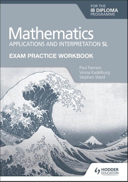 Exam Practice Workbook for Mathematics for the IB Diploma: Applications and interpretation SL, Paul Fannon ; Vesna Kadelburg ; Stephen Ward - Paperback - 9781398321892