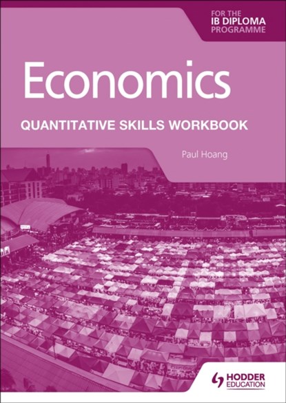 Economics for the IB Diploma: Quantitative Skills Workbook, Paul Hoang - Paperback - 9781398340442