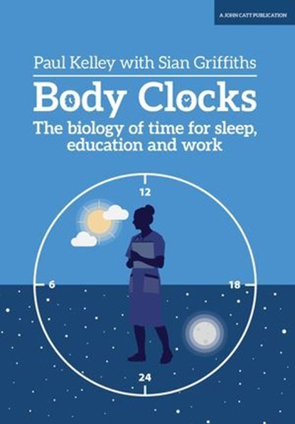 Body Clocks: The biology of time for sleep, education and work, Paul Kelley ; Sian Griffiths - Ebook - 9781398382558