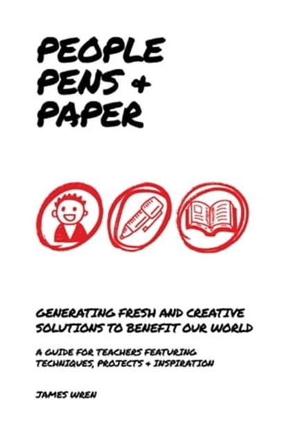 People, Pens and Paper: Fresh Ideas for Schools to Teach the Creative Process, James Wren - Ebook - 9781398383159