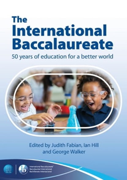 The International Baccalaureate: 50 Years of Education for a Better World, George Walker ; Ian Hill ; Judith Fabian - Ebook - 9781398383746