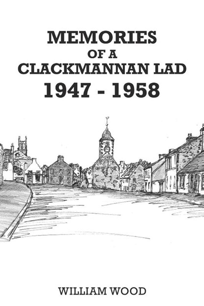 Memories of a Clackmannan Lad 1947 – 1958, William Wood - Paperback - 9781398479586