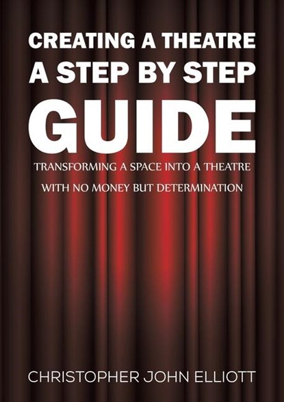 Creating a Theatre – A Step by Step Guide, Christopher John Elliott - Paperback - 9781398489257