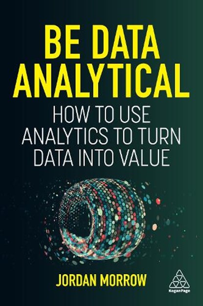 Be Data Analytical: How to Use Analytics to Turn Data Into Value, Jordan Morrow - Gebonden - 9781398609303