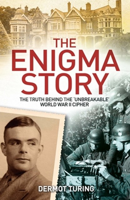 The Enigma Story: The Truth Behind the 'Unbreakable' World War II Cipher, John Dermot Turing - Paperback - 9781398815025