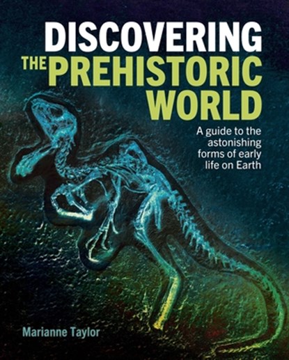 Discovering the Prehistoric World: A Guide to the Astonishing Forms of Early Life on Earth, Marianne Taylor - Gebonden - 9781398830530