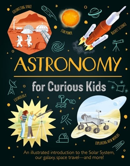 Astronomy for Curious Kids: An Illustrated Introduction to the Solar System, Our Galaxy, Space Travel--And More!, Giles Sparrow - Gebonden - 9781398830974