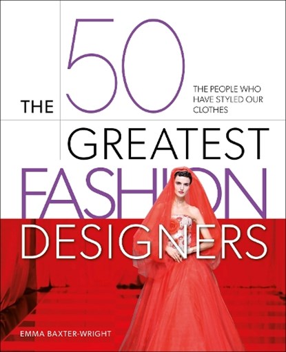 The 50 Greatest Fashion Designers, Emma Baxter-Wright - Gebonden - 9781398838413