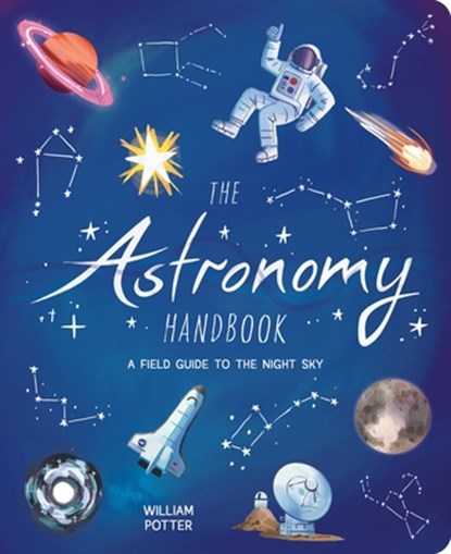 The Astronomy Handbook: A Field Guide to the Night Sky, William Potter - Paperback - 9781398844278