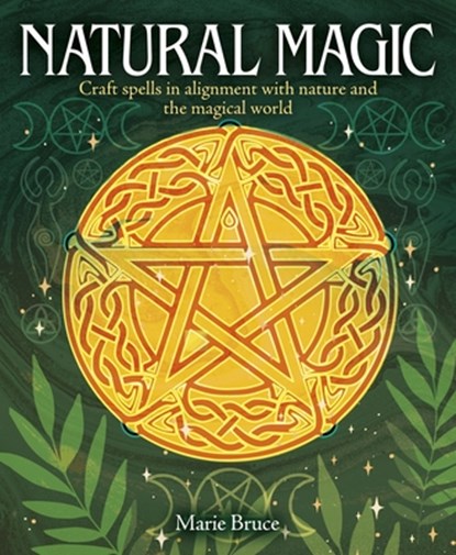 Natural Magic: Craft Spells in Alignment with Nature and the Magical World, Marie Bruce - Gebonden - 9781398844933