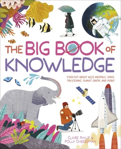 The Big Book of Knowledge: Find Out about Wild Animals, Space, the Oceans, Planet Earth and More!, Claire Philip - Gebonden - 9781398846654
