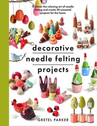 Decorative Needle Felting Projects, Gretel Parker - Ebook - 9781399000314