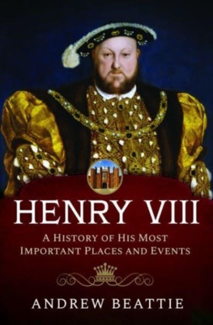 Henry VIII: A History of his Most Important Places and Events, Andrew Beattie - Gebonden - 9781399007788