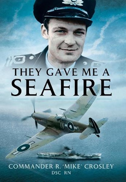 They Gave Me A Seafire, Commander R M 'Mike' Crosley - Paperback - 9781399014441