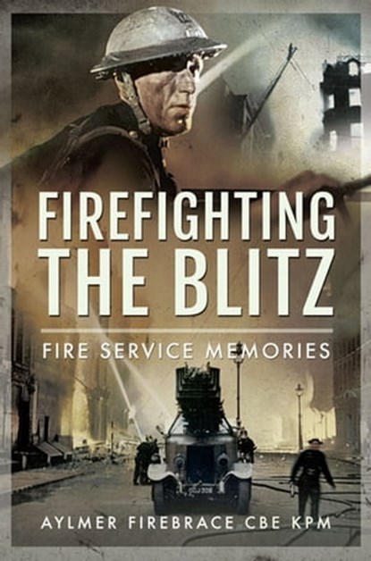 Firefighting the Blitz, Aylmer Firebrace CBE KPM - Ebook - 9781399015004
