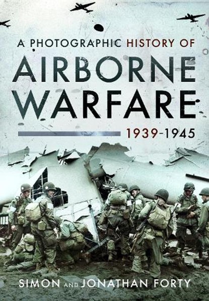 A Photographic History of Airborne Warfare, 1939–1945, Simon Forty ; Jonathan Forty - Paperback - 9781399020756