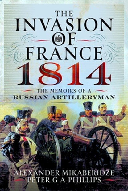 The Invasion of France, 1814, Alexander Mikaberidze ; Peter G A Phillips - Gebonden - 9781399042604