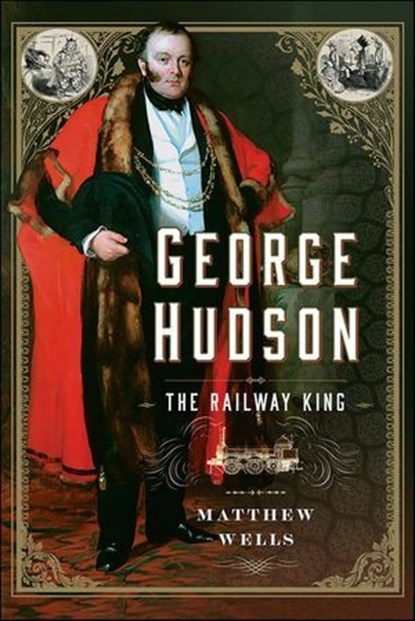 George Hudson: The Railway King, Matthew Wells - Ebook - 9781399057486