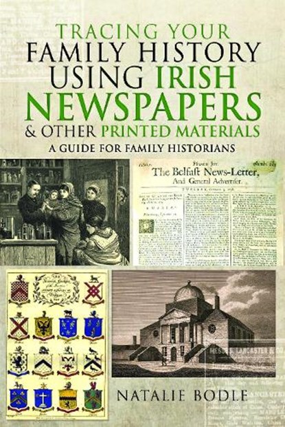 Tracing Your Family History Using Irish Newspapers and Other Printed Materials: A Guide for Family Historians, Natalie Bodle - Paperback - 9781399062282