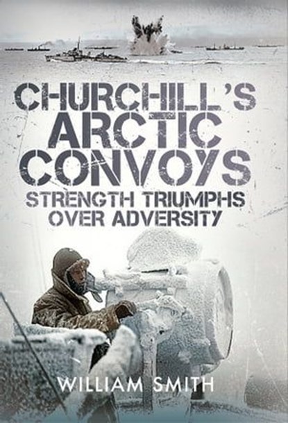 Churchill's Arctic Convoys, William Smith - Ebook - 9781399072304