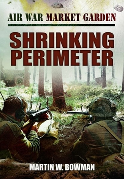 Air War Market Garden - Shrinking Perimeter, Martin W Bowman - Paperback - 9781399078160