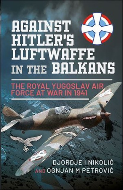 Against Hitler's Luftwaffe in the Balkans, Djordje I. Nikolic ; Ognjan M. Petrovic - Ebook - 9781399088985