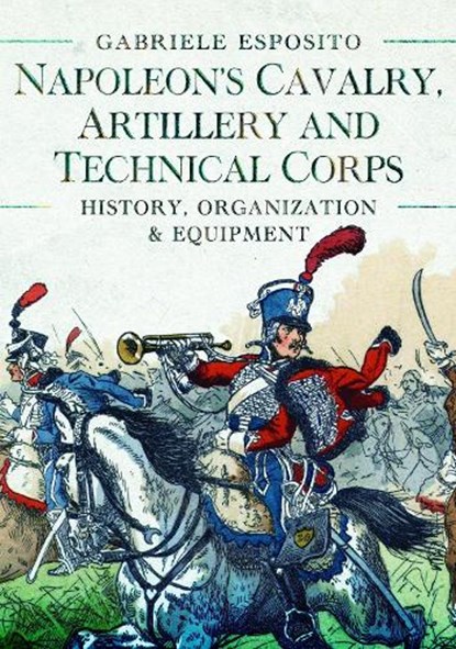 Napoleon's Cavalry, Artillery and Technical Corps 1799-1815, Gabriele Esposito - Gebonden - 9781399089807