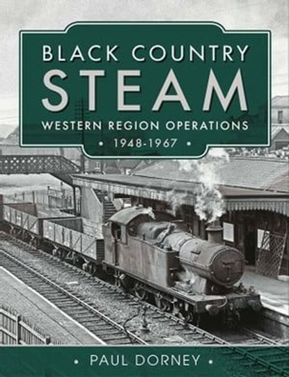Black Country Steam, Western Region Operations, 1948–1967, Paul Dorney - Ebook - 9781399090339