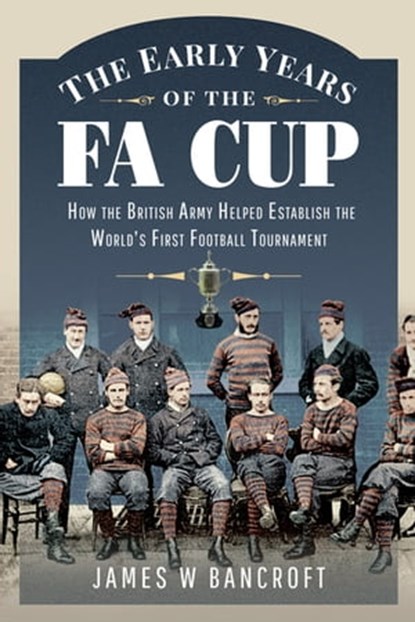 The Early Years of the FA Cup, James W. Bancroft - Ebook - 9781399099929