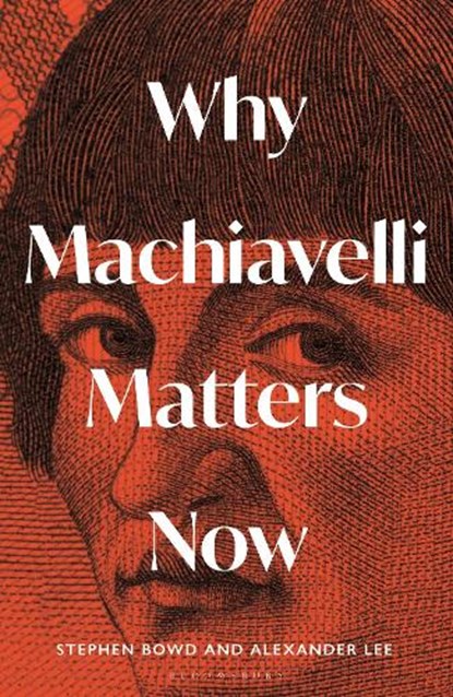 Why Machiavelli Matters Now, Alexander Lee ; Stephen Bowd - Gebonden - 9781399410847