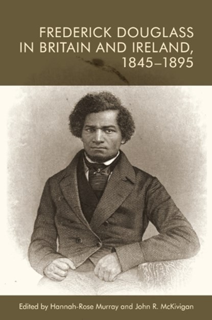 Frederick Douglass in Britain and Ireland, 1845-1895, Hannah-Rose (Teaching Fellow in US History) Murray ; John R. (Mary O’Brien Gibson Professor of United States History McKivigan - Paperback - 9781399511100