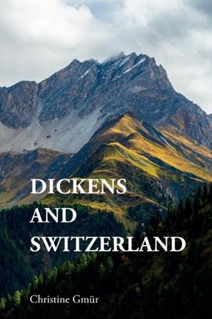 Dickens and Switzerland, Christine (independent researcher and a teacher in English and German at the Upper Secondary School Kantonsschule im Lee Gmur - Paperback - 9781399535663