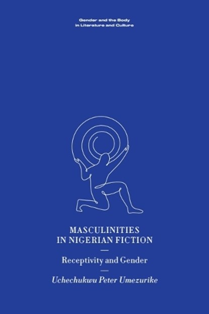 Masculinities in Nigerian Fiction, Uchechukwu Peter (Assistant Professor in the Department of English and the 2025-2026 Wayne O. McCready Emerging Fellow Umezurike - Gebonden - 9781399538091