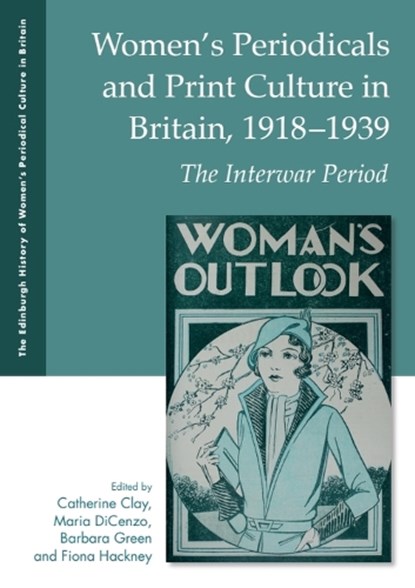 Women's Periodicals and Print Culture in Britain, 1918-1939, Catherine (Senior Lecturer Clay ; Maria (Professor of English DiCenzo ; Barbara (Associate Professor of English and Concurrent Professor in Gender Studies Green - Paperback - 9781399546829