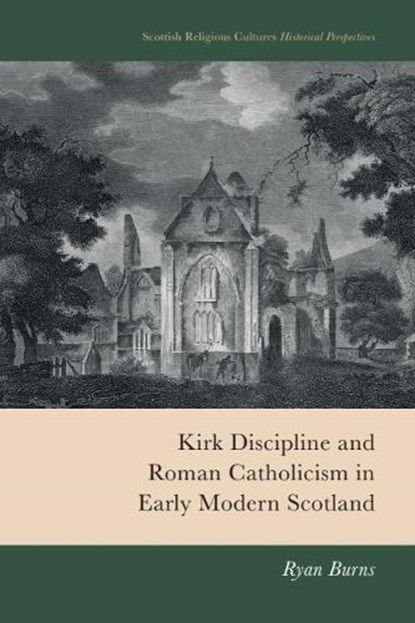 Kirk Discipline and Roman Catholicism in Early Modern Scotland, Ryan Burns - Gebonden - 9781399552370