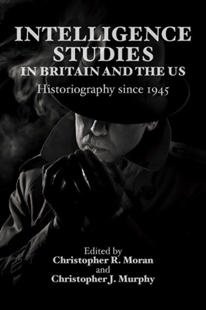 Intelligence Studies in Britain and the US, Christopher R. (Assistant Professor in US National Security/Politics and International Studies Moran ; Christopher J. (Lecturer in Intelligence Studies/School of Humanities Murphy - Paperback - 9781399570732