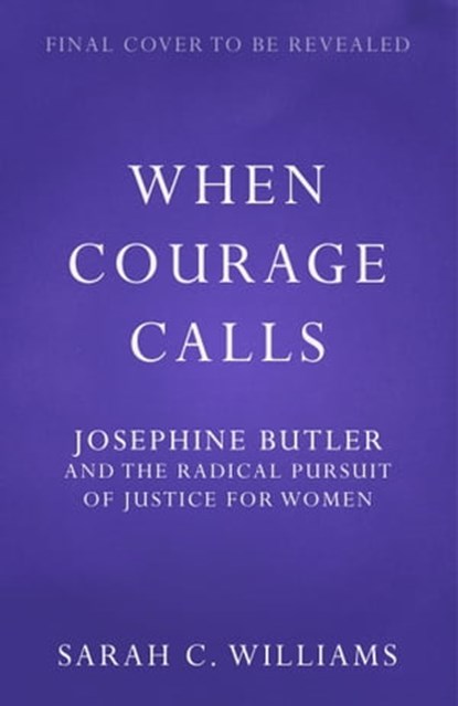 When Courage Calls: Josephine Butler and the Radical Pursuit of Justice for Women, Sarah C. Williams - Ebook - 9781399803755